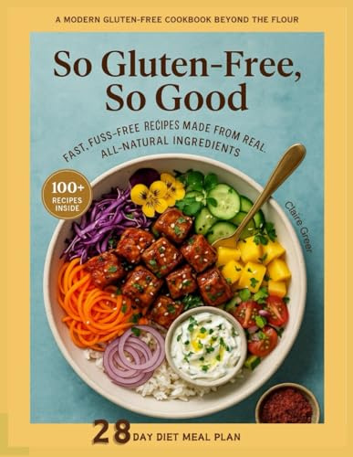 So Gluten-Free, So Good: Fast, Fuss-Free Recipes Made from Real, All-Natural Ingredients — A Modern Gluten-Free Cookbook Beyond the Flour with 100+ Recipes and 28 Day Meal Plan