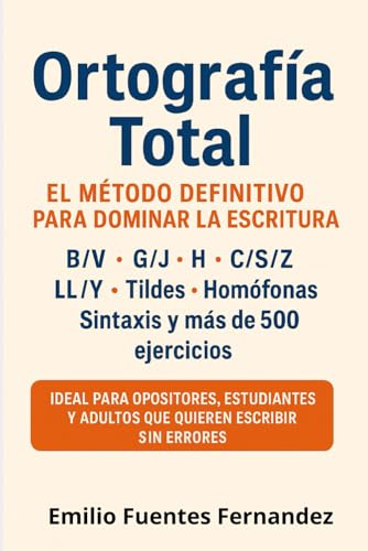 Ortografía: El Método Definitivo para Dominar la Escritura: B/V, G/J, H, C/S/Z, LL/Y, Tildes, Homófonas, Sintaxis y 500+ Ejercicios. Ideal para ... Escribir sin Errores. (APRUEBA TU EXAMEN)
