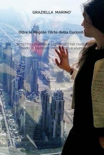 Oltre le Regole: l’Arte della Curiosità - Scoprire umanità e significato nel nostro modo di lavorare, negoziare, e vivere