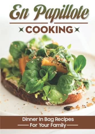 En Papillote Cooking: Dinner In Bag Recipes For Your Family