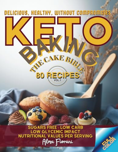Keto Baking – The Cake Bible: Delicious, Healthy, Without Compromises, 80 Recipes, Low Carb, Sugars Free, Low Glycemic Impact, Nutritional Values Per Serving
