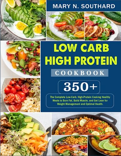 Low Carb High Protein Cookbook: 350+ The Complete Low-Carb, High-Protein Cooking Healthy Meals to Burn Fat, Build Muscle, and Get Lean for Weight Management and Optimal Health.