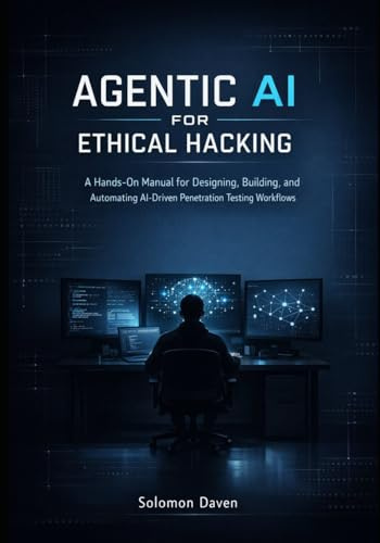 Agentic AI for Ethical Hacking: A Hands-On Manual for Designing, Building, and Automating AI-Driven Penetration Testing Workflows