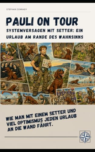 Pauli on Tour - Systemversagen mit Setter: Ein Urlaub am Rande des Wahnsinns.: Wie man mit einem Setter und viel Optimismus jeden Urlaub an die Wand fährt.