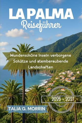 La Palma Reiseführer 2026-2027: Wunderschöne Inseln verborgene Schätze und atemberaubende Landschaften