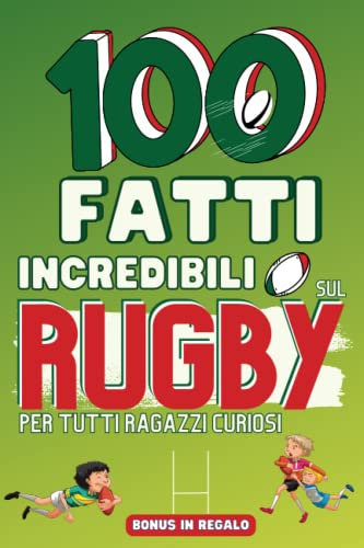 100 Fatti Incredibili sul Rugby Per Tutti Ragazzi Curiosi: Curiosità, La Coppa del Mondo, il Torneo 6 Nazioni, la sua Creazione