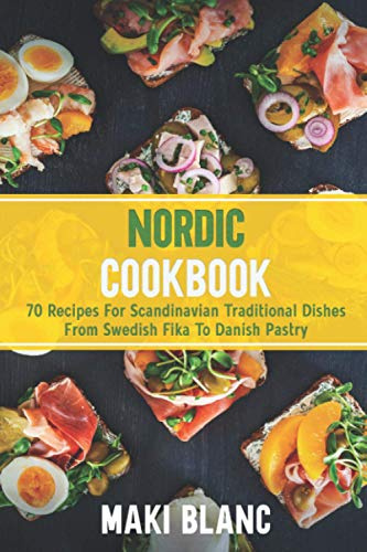 Nordic Cookbook: 70 Recipes For Scandinavian Traditional Dishes From Swedish Fika To Danish Pastry