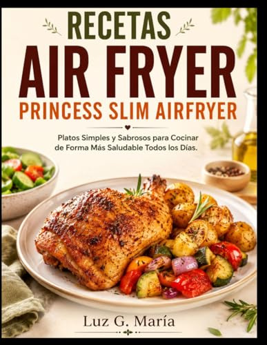 RECETAS AIR FRYER PRINCESS SLIM AIRFRYER: Platos Simples y Sabrosos para Cocinar de Forma Más Saludable Todos los Días.