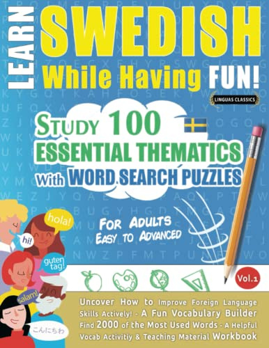 LEARN SWEDISH WHILE HAVING FUN! - FOR ADULTS: EASY TO ADVANCED - STUDY 100 ESSENTIAL THEMATICS WITH WORD SEARCH PUZZLES - VOL.1: Uncover How to ... Skills Actively! - A Fun Vocabulary Builder.
