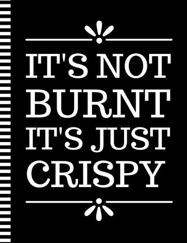 It's Not Burnt It's Just Crispy: 8.5x11 Extra Large Blank Recipe Book / Log 160 Meals In Your Own DIY Cookbook / Fun Organizer With Index Pages / Cooking Diary To Write In With Lined Sheets