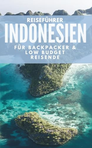 Reiseführer Indonesien für Backpacker & Low-Budget-Reisende: Low-Budget-Routen, Insider-Preise & Tipps für deine Rucksackreise