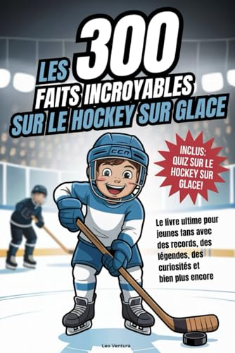 Les 300 faits incroyables sur le hockey sur glace: Le livre ultime pour jeunes fans avec des records, des légendes, des curiosités et bien plus encore - Avec un super quiz !