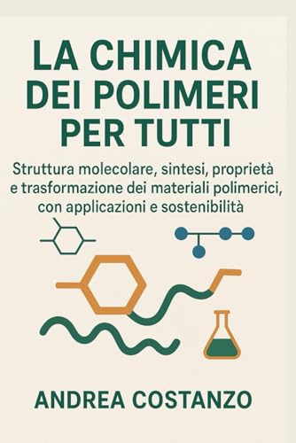 La Chimica dei Polimeri per Tutti: Struttura molecolare, sintesi, proprietà e trasformazione dei materiali polimerici, con applicazioni e sostenibilità: 8
