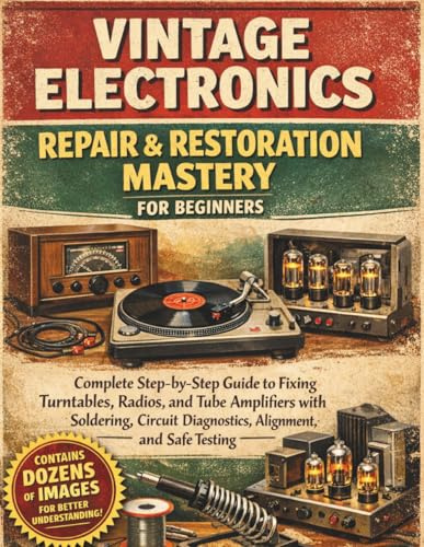 Vintage Electronics Repair & Restoration Mastery for Beginners: Complete Step-by-Step Guide to Fixing Turntables, Radios, and Tube Amplifiers with ... Diagnostics, Alignment, and Safe Testing