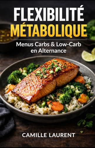 Flexibilité Métabolique — Menus Carbs & Low-Carb en Alternance: 60 recettes faciles pour alterner repas riches en glucides et assiettes low-carb, avec idées de menus simples et gourmands
