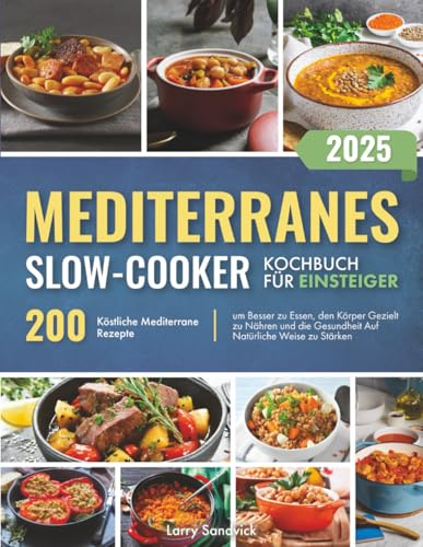 Mediterranes Slow-Cooker – Kochbuch für Einsteiger: 200 Köstliche Mediterrane Rezepte, um Besser zu Essen, den Körper Gezielt zu Nähren und die Gesundheit Auf Natürliche Weise zu Stärken