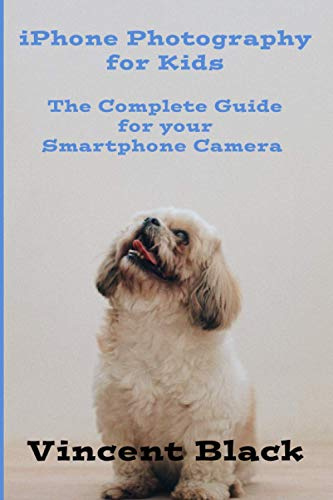 iPhone Photography for Kids: The Complete Guide for your Smartphone Camera