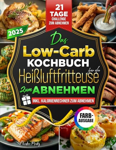 Das Low-Carb-Kochbuch für die Heißluftfritteuse zum Abnehmen: Leckere Low-Carb-Rezepte mit Farbfotos – schnelles Abnehmen mit nur 5 Zutaten & deiner Heißluftfritteuse | Inklusive Kalorien-Rechner