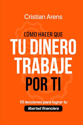 CÓMO HACER QUE TU DINERO TRABAJE POR TI: 10 lecciones para lograr tu libertad financiera (Administrar tu dinero y Finanzas Personales)