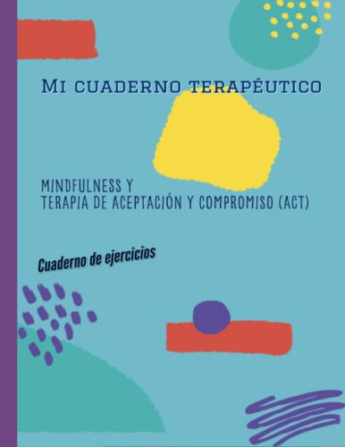 Mi cuaderno terapéutico: Mindfulness y Terapia de Aceptación y Compromiso (ACT): Cuaderno de ejercicios.