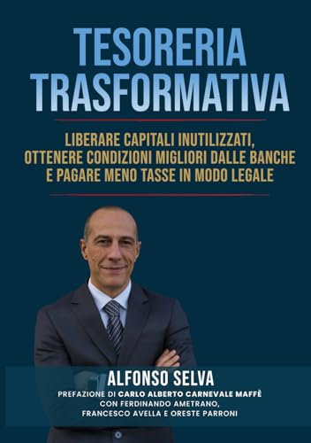 TESORERIA TRASFORMATIVA: Liberare capitali inutilizzati, ottenere condizioni migliori dalle banche e pagare meno tasse in modo legale