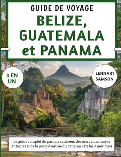 Guide De Voyage Belize, Guatemala et Panama 2025-2026: Le guide complet du paradis caribéen, des merveilles mayas antiques et de la porte d'entrée du Panama vers les Amériques