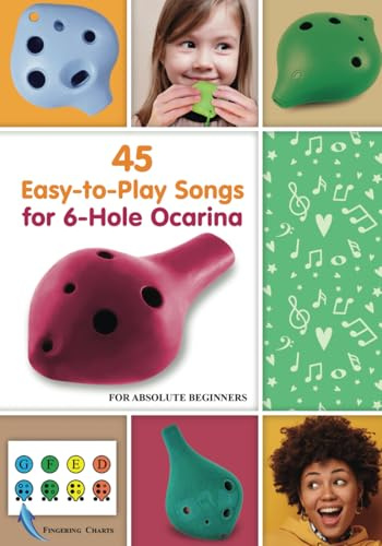 45 Easy-to-Play Songs for 6-Hole Ocarina for Absolute Beginners: with Ocarina Fingering Chart (Simple Ocarina Melodies with Fingerings: Play Right Away)
