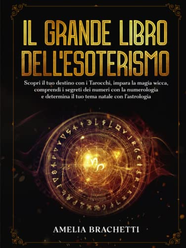 Il Grande Libro dell'Esoterismo: Scopri il tuo destino con i Tarocchi, impara la magia Wicca, comprendi i segreti dei numeri con la Numerologia e determina il tuo tema natale con l’Astrologia