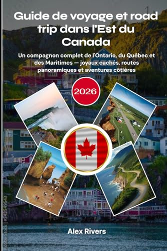 Guide de voyage et road trip dans l'Est du Canada 2026: Un compagnon complet de l'Ontario, du Québec et des Maritimes — joyaux cachés, routes panoramiques et aventures côtières