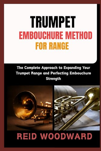 TRUMPET EMBOUCHURE METHOD FOR RANGE: “The Complete Approach to Expanding Your Trumpet Range and Perfecting Embouchure Strength