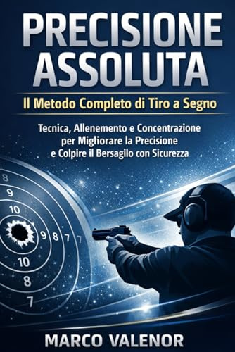 Precisione Assoluta Il Metodo Completo di Tiro a Segno: Tecnica, Allenamento e Concentrazione per Migliorare la Precisione e Colpire il Bersaglio con Sicurezza