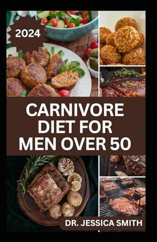 CARNIVORE DIET FOR MEN OVER 50: Exploring the Benefits of the Carnivore Diet for Optimal Wellness with Recipes