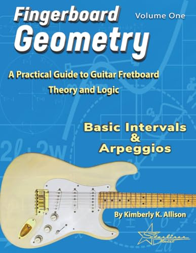 Fingerboard Geometry Volume One: Basic Intervals & Arpeggios: A Practical Guide to Guitar Fretboard Theory and Logic