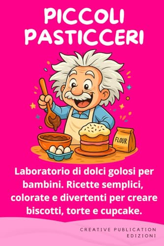 PICCOLI PASTICCERI: Laboratorio di dolci golosi per bambini. Ricette semplici, colorate e divertenti per creare biscotti, torte e cupcake