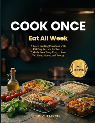 Cook Once, Eat All Week: A Batch Cooking Cookbook with 100 Easy Recipes for Two — 5 Meals from Every Prep to Save You Time, Money, and Energy (The Everyday Kitchen)