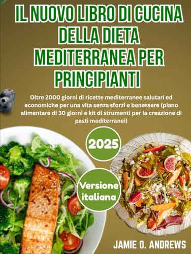 Il Nuovo Libro di Cucina della Dieta Mediterranea per Principianti 2025: Oltre 2000 giorni di ricette mediterranee salutari ed economiche per una vita senza sforzi e benessere