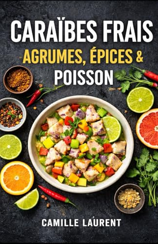 Caraïbes Frais — Agrumes, Épices & Poisson : 60 recettes de poissons & crevettes, marinades au citron vert, ceviches, grillades: Cuisine caribéenne ... sauces citronnées, épices douces, papillotes