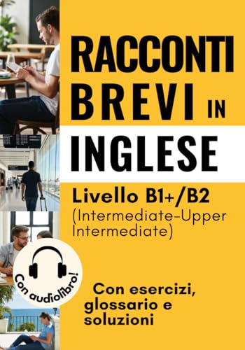 Racconti brevi in inglese con esercizi, glossario e soluzioni: Livello B1+/B2 (Intermedio – Upper Intermediate)