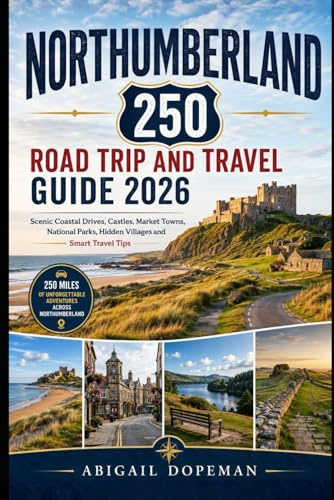 Northumberland 250 Road Trip and Travel Guide 2026: Scenic Coastal Drives, Castles, Market Towns, National Parks, Hidden Villages and Smart Travel Tips