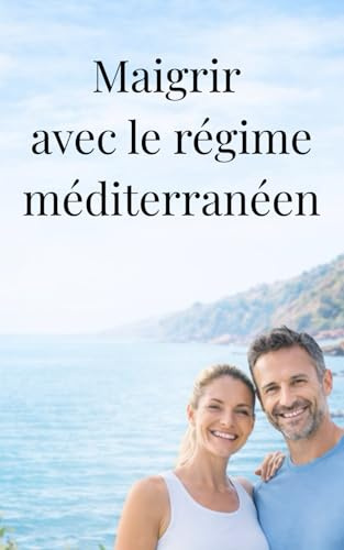 Maigrir et perdre du poids Rapidement avec le régime méditerranéen: Le guide ultime du régime méditerranéen pour les débutants : Perdez du poids ... 50 recettes délicieuses et un plan pas-à-pas