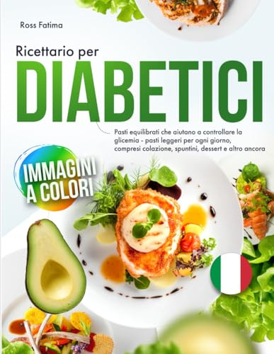 Ricettario per Diabetici: Pasti equilibrati che aiutano a controllare la glicemia - pasti leggeri per ogni giorno, compresi colazione, spuntini, dessert e altro ancora