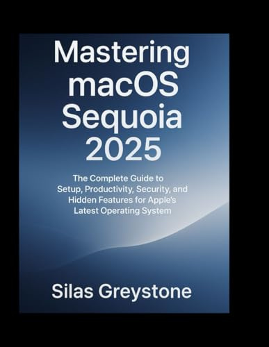 Mastering macOS Sequoia 2025: The Complete Guide to Setup, Productivity, Security, and Hidden Features for Apple’s Latest Operating System.