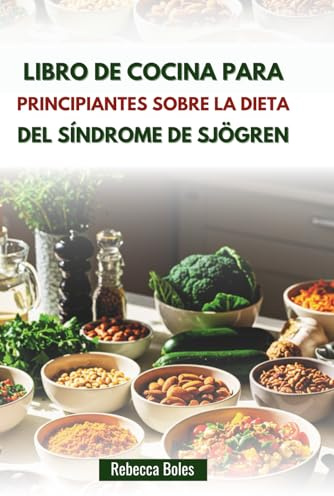 LIBRO DE COCINA PARA PRINCIPIANTES SOBRE LA DIETA DEL SÍNDROME DE SJÖGREN: Recetas fáciles para reducir la inflamación y mejorar el bienestar