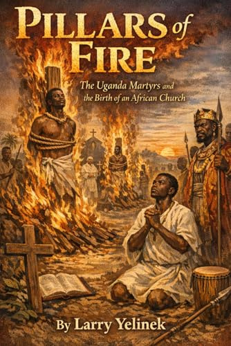 Pillars of Fire: The Uganda Martyrs and the Birth of an African Church (Martyrs of the. Martyrs of the Church)