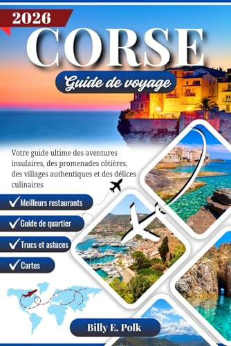 CORSE GUIDE DE VOYAGE 2026: Votre guide ultime des aventures insulaires, des promenades côtières, des villages authentiques et des délices culinaires