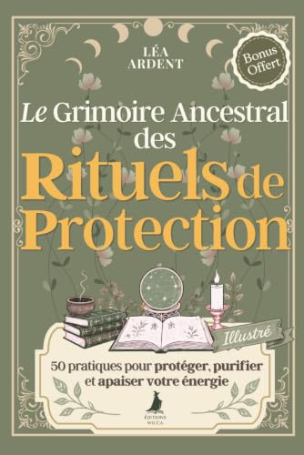 Le Grimoire Ancestral des Rituels de Protection: 50 pratiques, prières et incantations de sorcellerie et de magie pour la protection énergétique, la purification et la guérison spirituelle