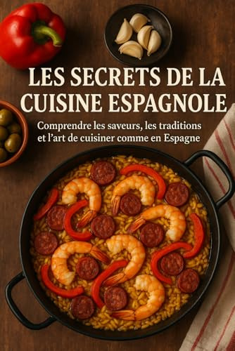 Les Secrets de la Cuisine Espagnole: Comprendre les saveurs, les traditions et l’art de cuisiner comme en Espagne
