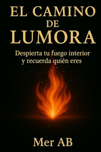 El camino de Lumora: Despierta tu fuego interior y recuerda quien eres