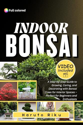 INDOOR BONSAI (FULL COLORED): A Step-by-Step Guide to Growing, Caring, and Decorating with Bonsai Trees for Interior Spaces – Perfect for Beginners and Enthusiasts