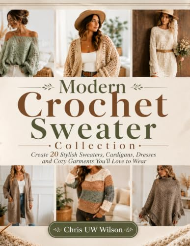 Modern Crochet Sweater Collection: Create 20 Stylish Sweaters, Cardigans, Dresses and Cozy Garments You'll Love to Wear